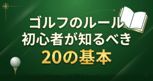 ゴルフのルール 初心者が知るべき20の基本【完全ガイド】