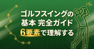 ゴルフスイングの基本 完全ガイド|6要素を分解して理解する