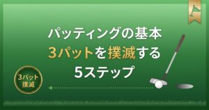 パッティングの基本【初心者向け完全ガイド】|3パットを撲滅する5ステップ