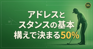 アドレスとスタンスの基本|構えで決まるゴルフスイング50%の理論