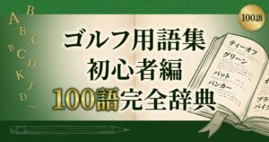ゴルフ用語集 初心者編100語|ラウンド前に必ず読みたい完全辞典