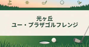 光ヶ丘ユー・プラザゴルフレンジ