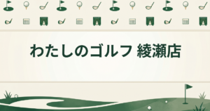 わたしのゴルフ 綾瀬店
