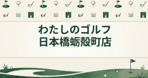 わたしのゴルフ 日本橋蛎殻町店